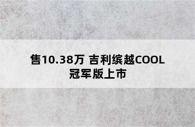 售10.38万 吉利缤越COOL冠军版上市